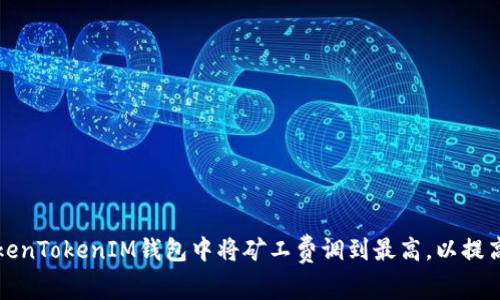 如何在TokenTokenIM钱包中将矿工费调到最高，以提高交易速度