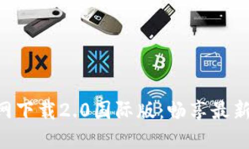 Tokenim官网下载2.0国际版：畅享最新功能与体验