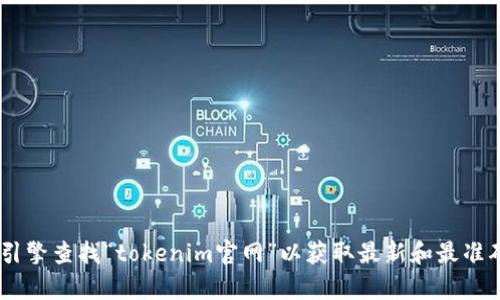 抱歉，我无法提供特定的网站URL或最新的信息。建议您通过搜索引擎查找“tokenim官网”以获取最新和最准确的信息。如果您有其他问题或者需要进一步的信息，随时告诉我！