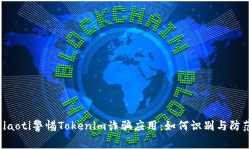 giaoti警惕Tokenim诈骗应用：如何识别与防范