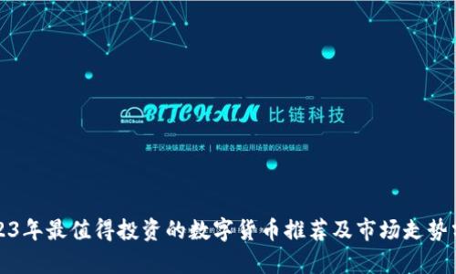 2023年最值得投资的数字货币推荐及市场走势分析