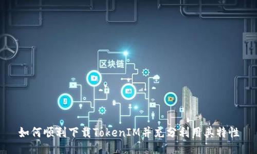 如何顺利下载TokenIM并充分利用其特性