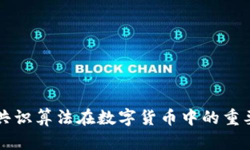 深入探讨共识算法在数字货币中的重要性与应用